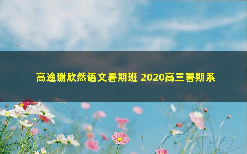 高途谢欣然语文暑期班 2020高三暑期系统提分班（超清MP4）