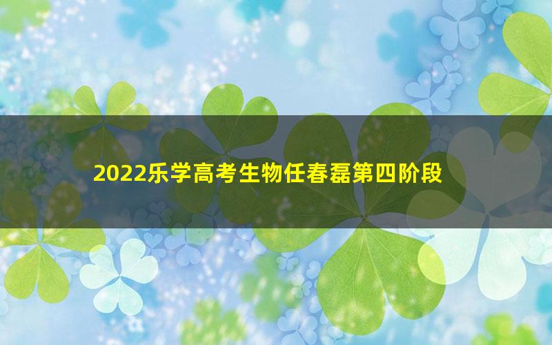 2022乐学高考生物任春磊第四阶段