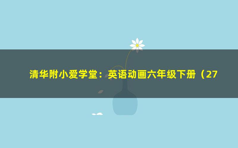 清华附小爱学堂：英语动画六年级下册（27集）（完结）