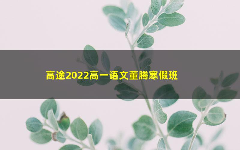 高途2022高一语文董腾寒假班 