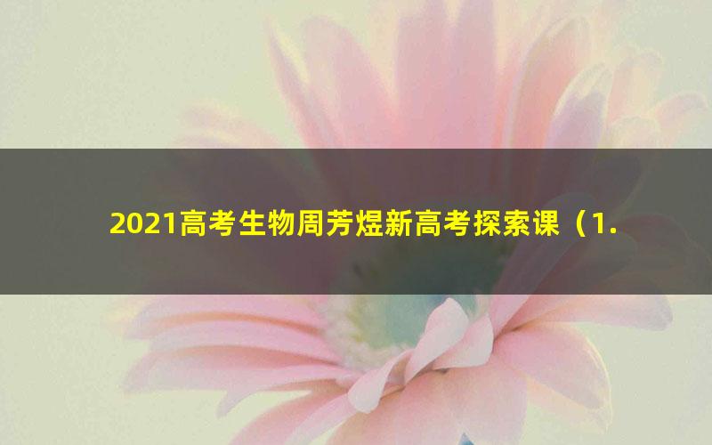 2021高考生物周芳煜新高考探索课（1.18G高清视频）