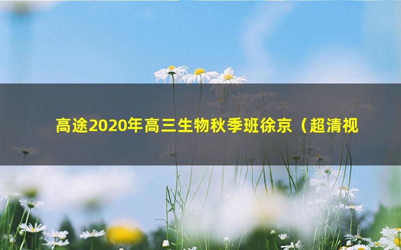 高途2020年高三生物秋季班徐京（超清视频）