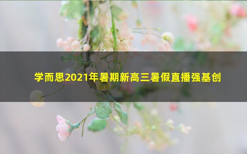 学而思2021年暑期新高三暑假直播强基创新班思维数学全国版马乐（完结）（2022学年15.4G高清视频）