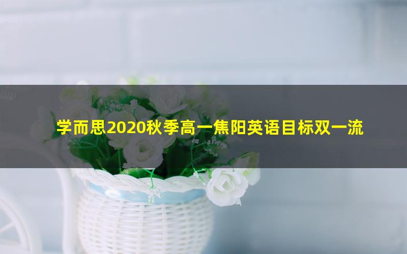 学而思2020秋季高一焦阳英语目标双一流直播班（完结）（20-21学年4.90G高清视频）