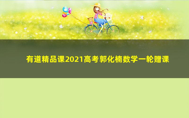 有道精品课2021高考郭化楠数学一轮赠课（5.94G高清视频）