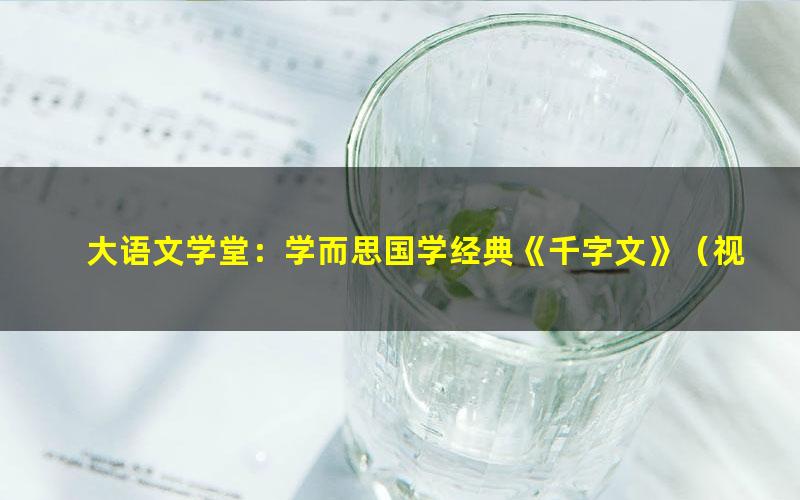 大语文学堂：学而思国学经典《千字文》（视频40讲张瑾）