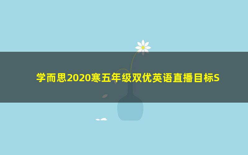 学而思2020寒五年级双优英语直播目标SS班詹瑞瑞（完结）（高清视频）