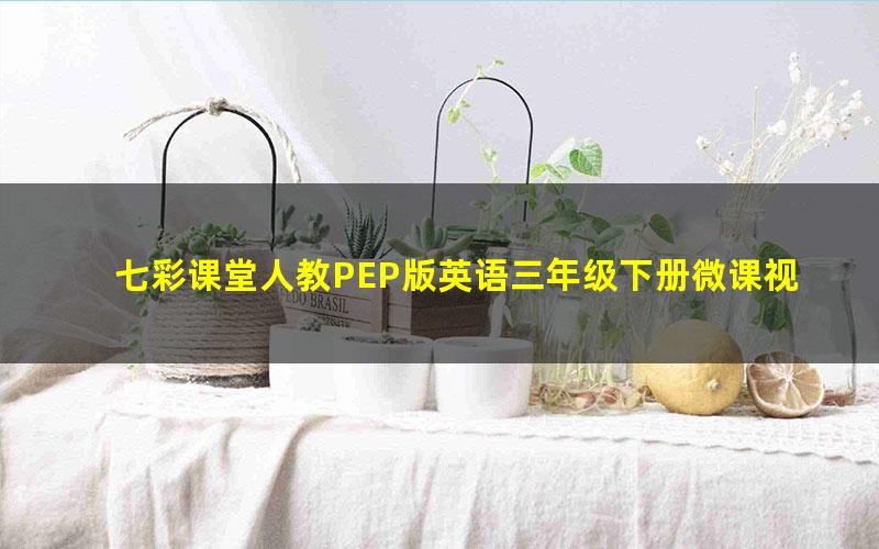 七彩课堂人教PEP版英语三年级下册微课视频 