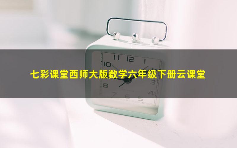 七彩课堂西师大版数学六年级下册云课堂