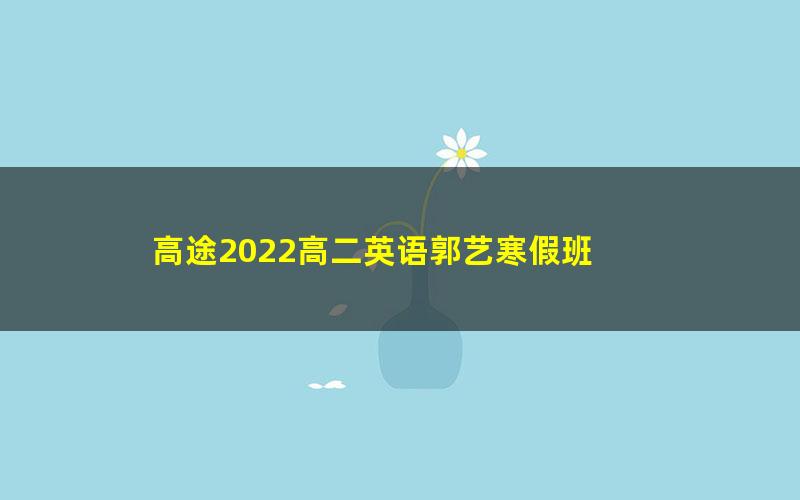 高途2022高二英语郭艺寒假班 