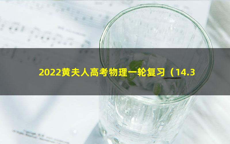 2022黄夫人高考物理一轮复习（14.3G高清视频）