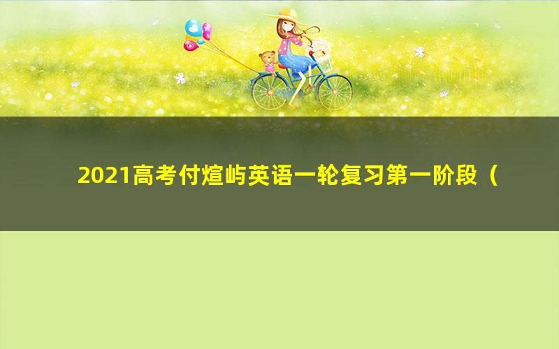 2021高考付煊屿英语一轮复习第一阶段（超清视频）