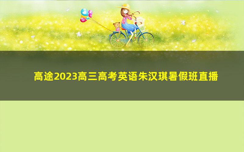 高途2023高三高考英语朱汉琪暑假班直播课（规划服务）