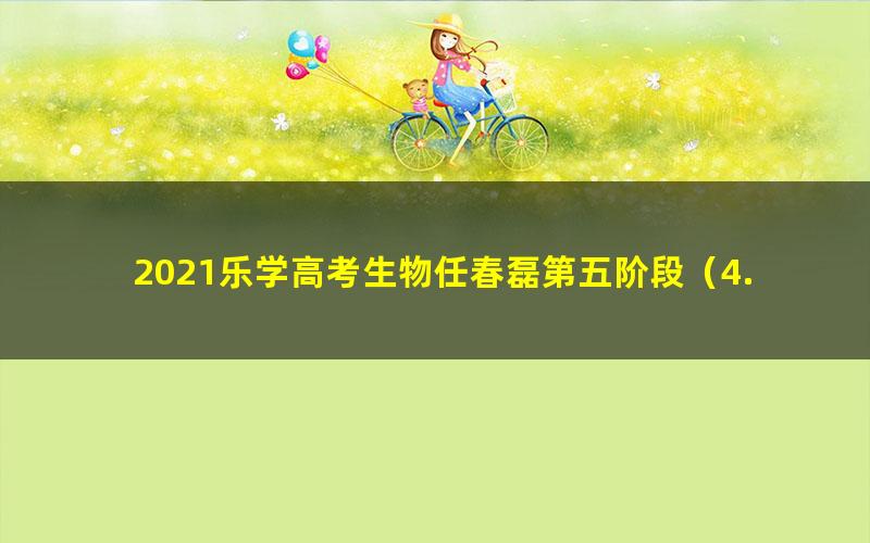 2021乐学高考生物任春磊第五阶段(4.40G高清视频)
