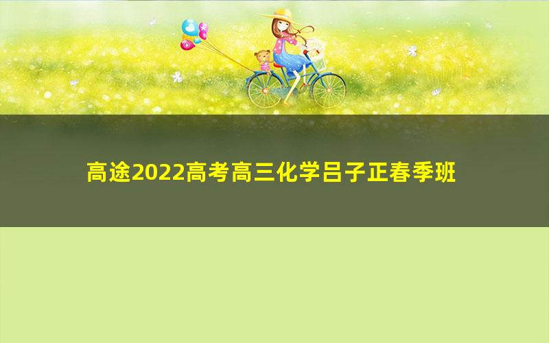 高途2022高考高三化学吕子正春季班 