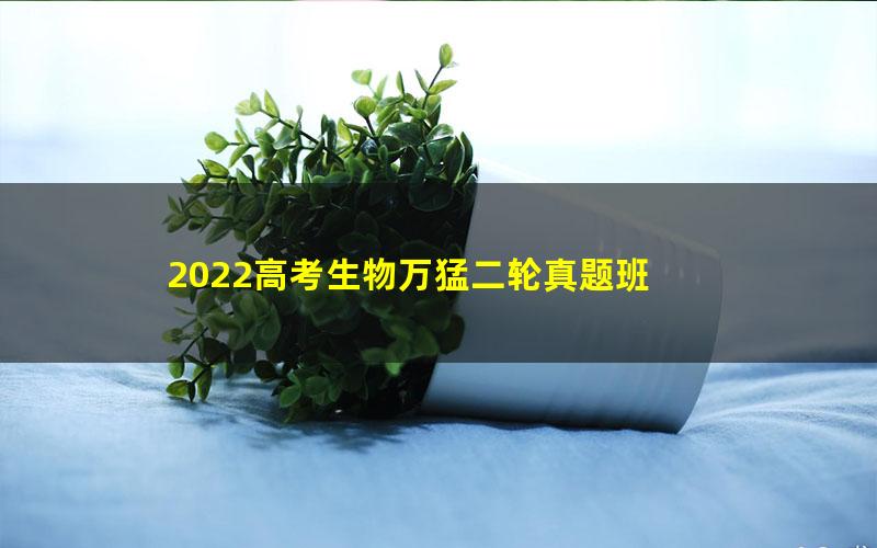 2022高考生物万猛二轮真题班 