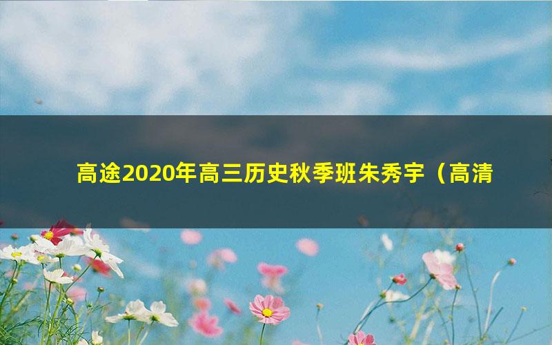 高途2020年高三历史秋季班朱秀宇(高清视频)