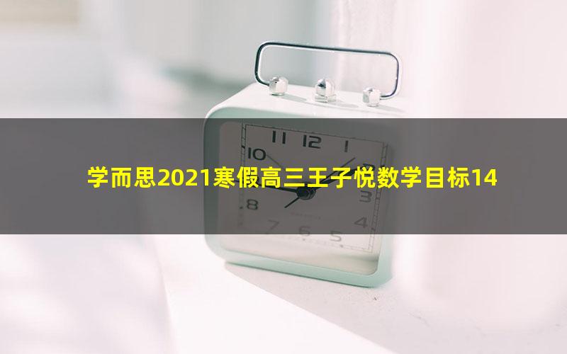 学而思2021寒假高三王子悦数学目标140+直播班（完结）（4.98G超清视频）