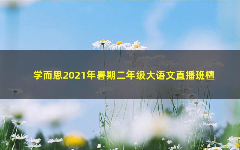 学而思2021年暑期二年级大语文直播班檀梦茜（完结）（5.51G高清视频）