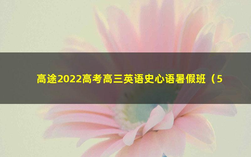 高途2022高考高三英语史心语暑假班（5.07G高清视频）