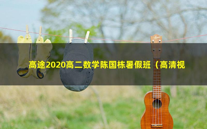 高途2020高二数学陈国栋暑假班（高清视频）