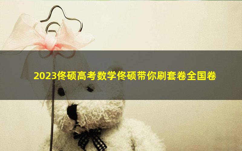 2023佟硕高考数学佟硕带你刷套卷全国卷文数篇(完结)