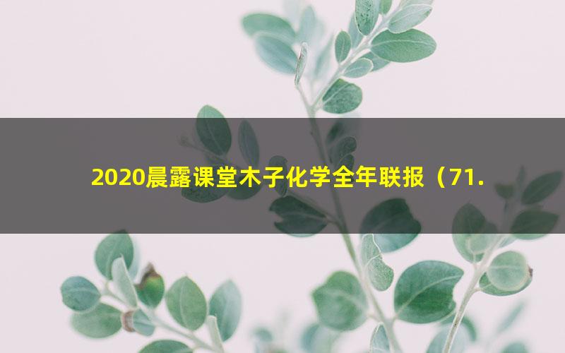 2020晨露课堂木子化学全年联报（71.5G高清视频）