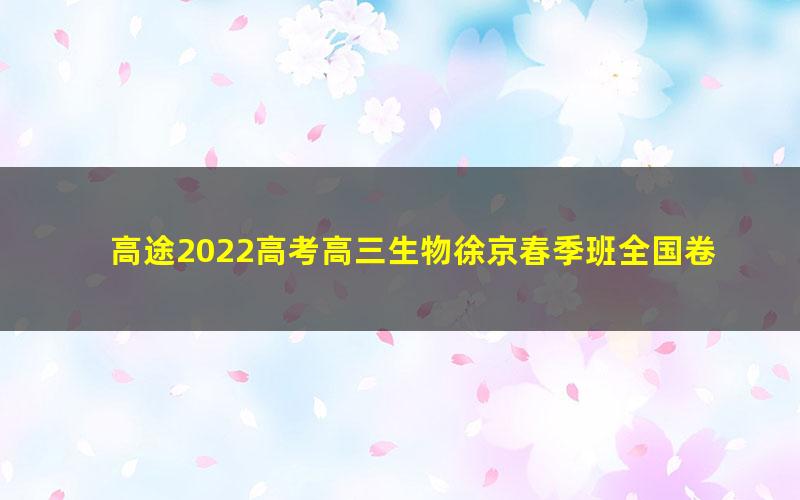 高途2022高考高三生物徐京春季班全国卷 