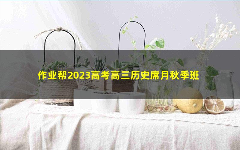 作业帮2023高考高三历史席月秋季班 