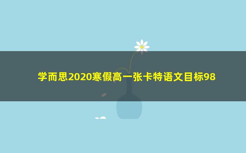 学而思2020寒假高一张卡特语文目标985班直播（全国）（完结）（2.93G高清视频）