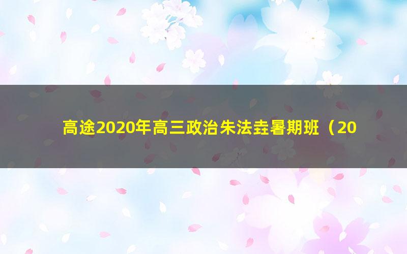 高途2020年高三政治朱法垚暑期班（2021版4.05G高清视频）