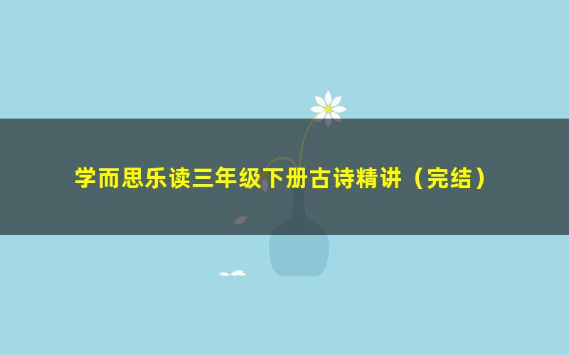 学而思乐读三年级下册古诗精讲(完结)
