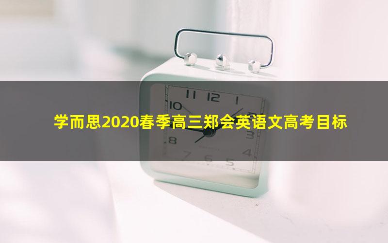 学而思2020春季高三郑会英语文高考目标清北班（5.51G高清视频）