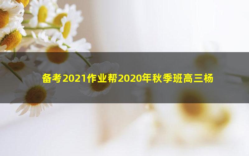 备考2021作业帮2020年秋季班高三杨雪生物985班（1080超清视频）