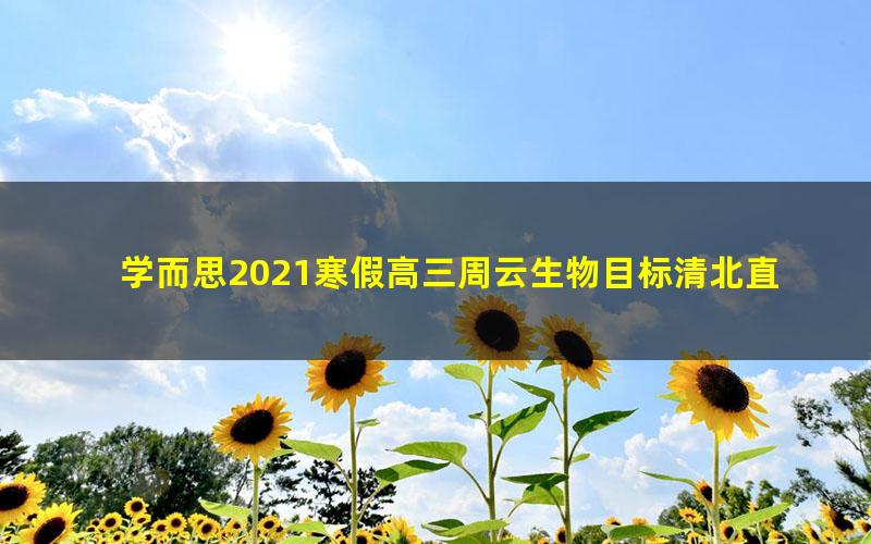 学而思2021寒假高三周云生物目标清北直播班（完结）（5.10G高清视频）