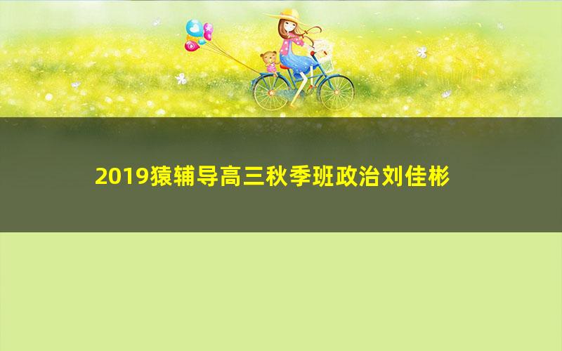 2019猿辅导高三秋季班政治刘佳彬