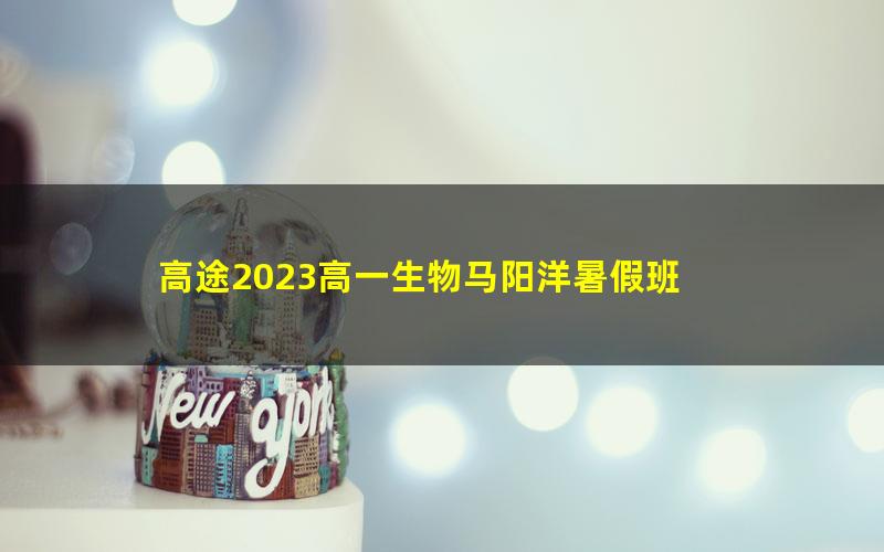 高途2023高一生物马阳洋暑假班 