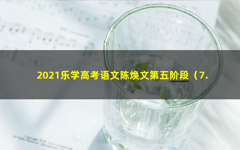 2021乐学高考语文陈焕文第五阶段（7.17G高清视频）