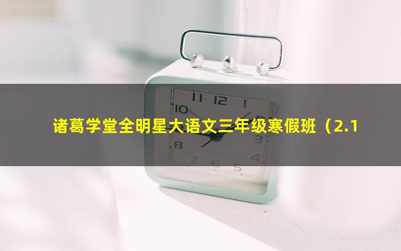 诸葛学堂全明星大语文三年级寒假班(2.13G分辨率608P视频)