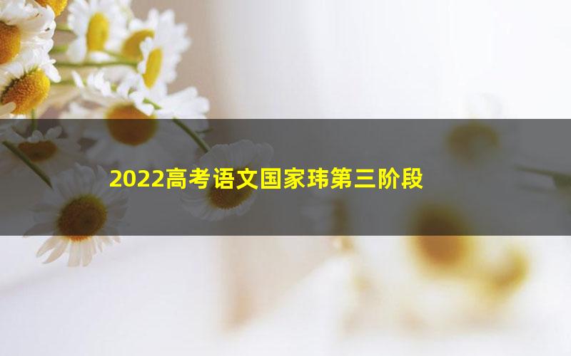 2022高考语文国家玮第三阶段 