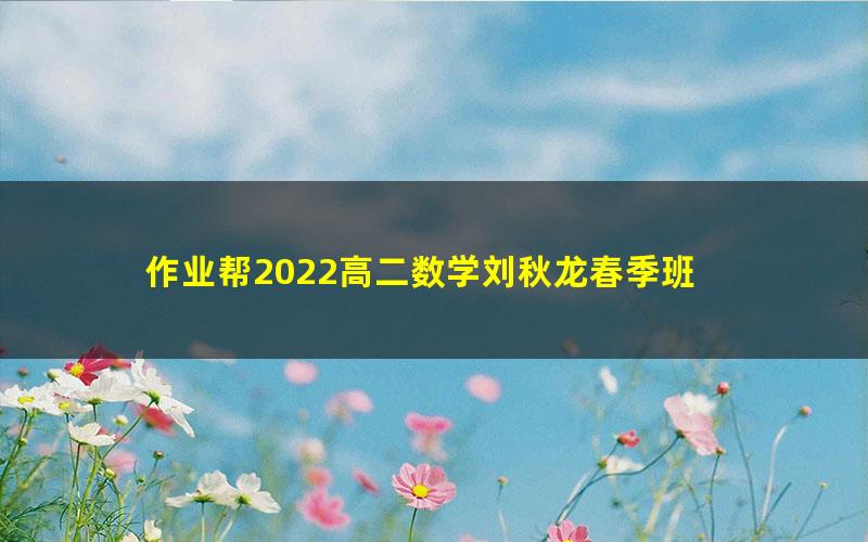 作业帮2022高二数学刘秋龙春季班 