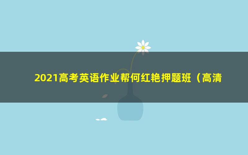 2021高考英语作业帮何红艳押题班（高清视频）