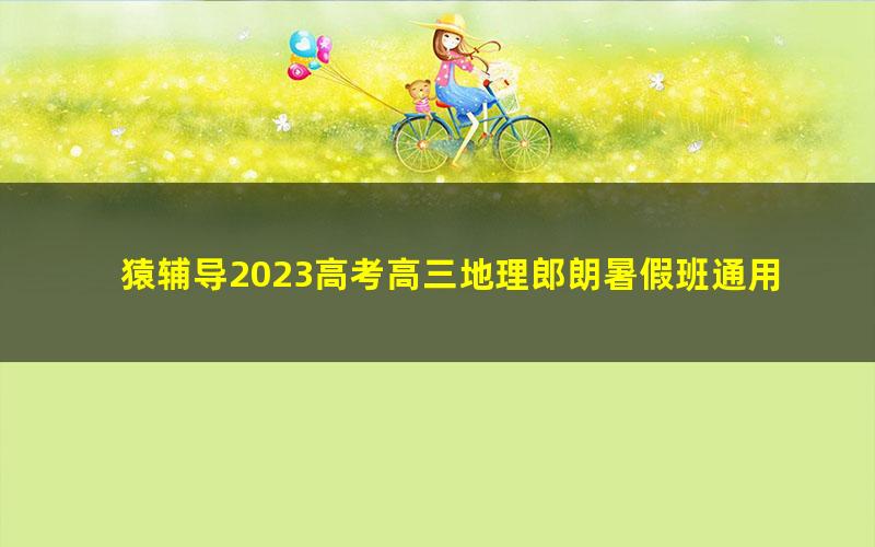 猿辅导2023高考高三地理郎朗暑假班通用版录播课 