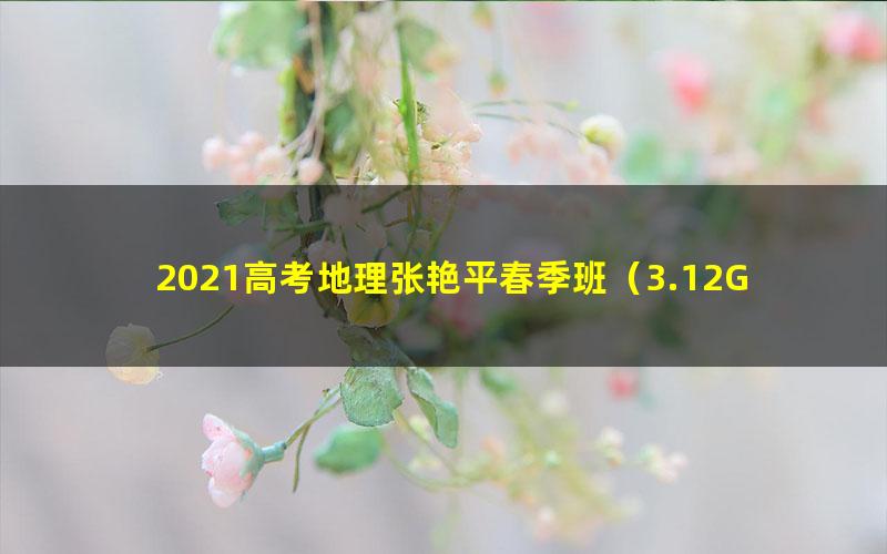 2021高考地理张艳平春季班（3.12G高清视频）