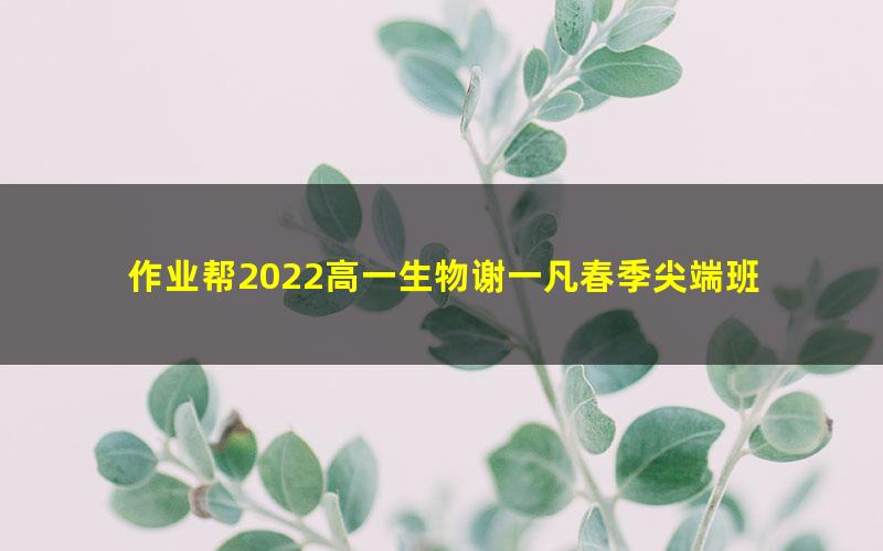 作业帮2022高一生物谢一凡春季尖端班 