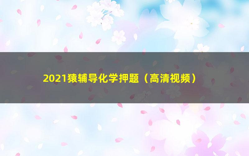 2021猿辅导化学押题（高清视频）