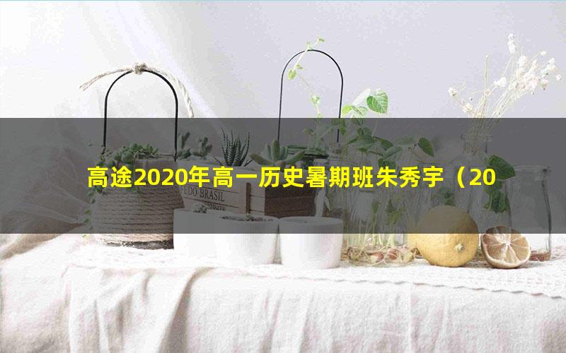 高途2020年高一历史暑期班朱秀宇（2021版6.08G高清视频）