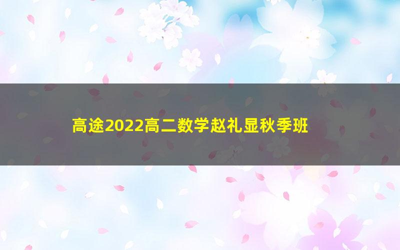 高途2022高二数学赵礼显秋季班 