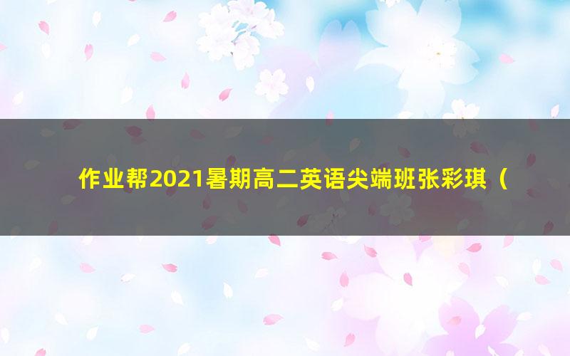 作业帮2021暑期高二英语尖端班张彩琪(完结)(3.47G高清视频)