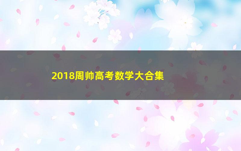 2018周帅高考数学大合集 